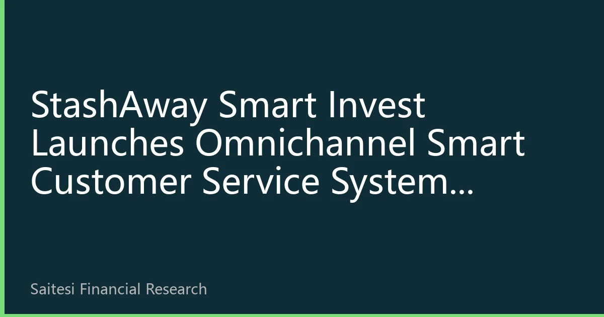 StashAway Smart Invest Launches Omnichannel Smart Customer Service System, Integrating Seven Channels to Reshape Customer Experience