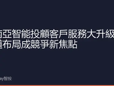 東南亞智能投顧客戶服務大升級 多渠道布局成競爭新焦點