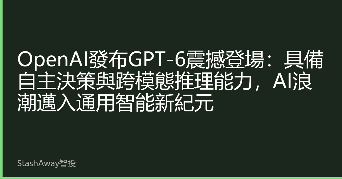 OpenAI發布GPT-6震撼登場：具備自主決策與跨模態推理能力，AI浪潮邁入通用智能新紀元