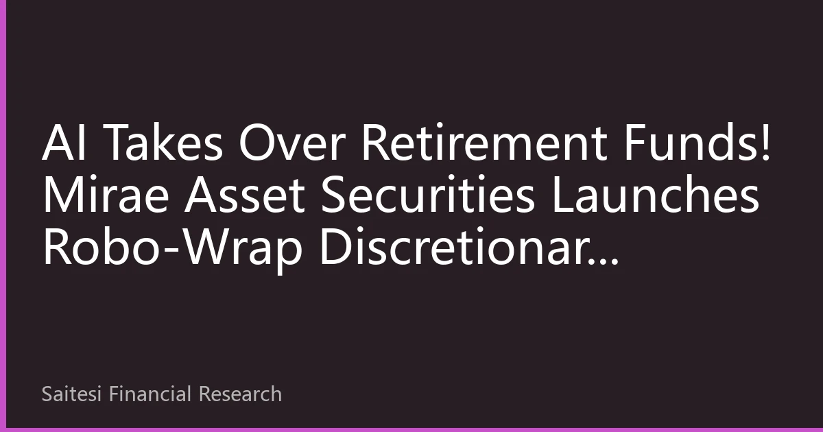 AI Takes Over Retirement Funds! Mirae Asset Securities Launches Robo-Wrap Discretionary Mandate, Asian Robo-Advisors Enter a New Frontier in Retirement Wealth Management