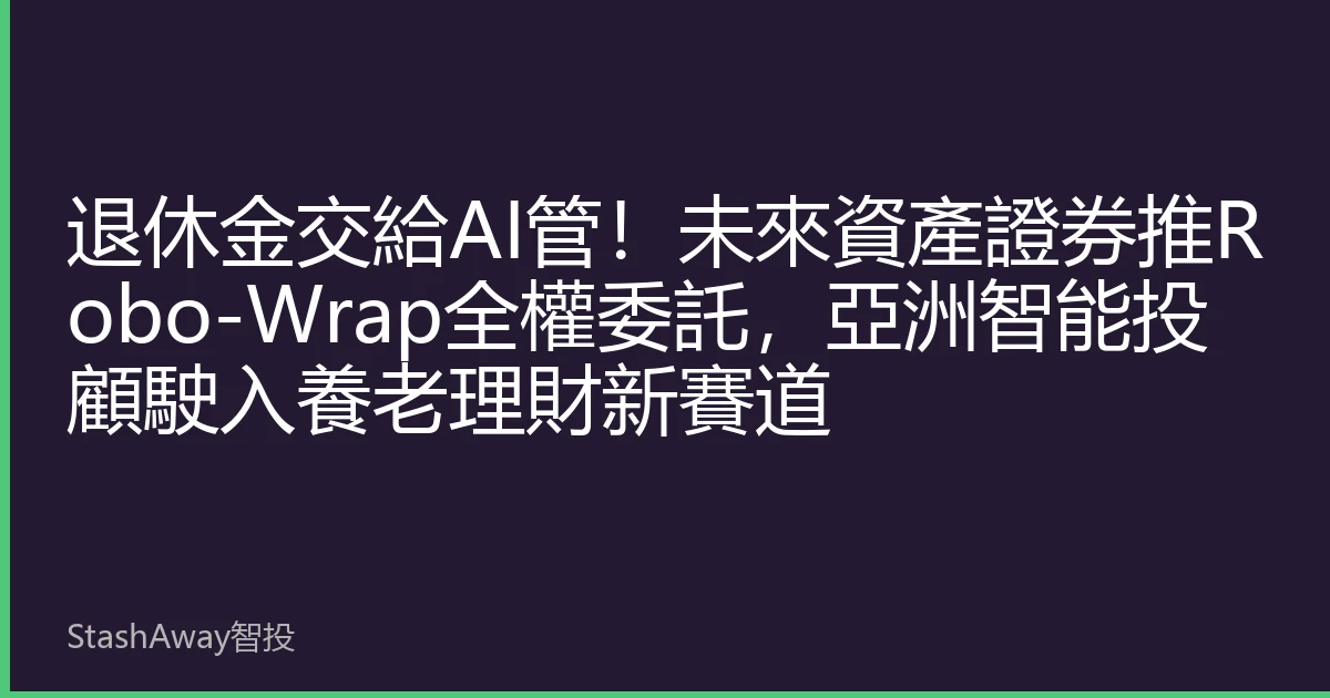 退休金交給AI管！未來資產證券推Robo-Wrap全權委託，亞洲智能投顧駛入養老理財新賽道