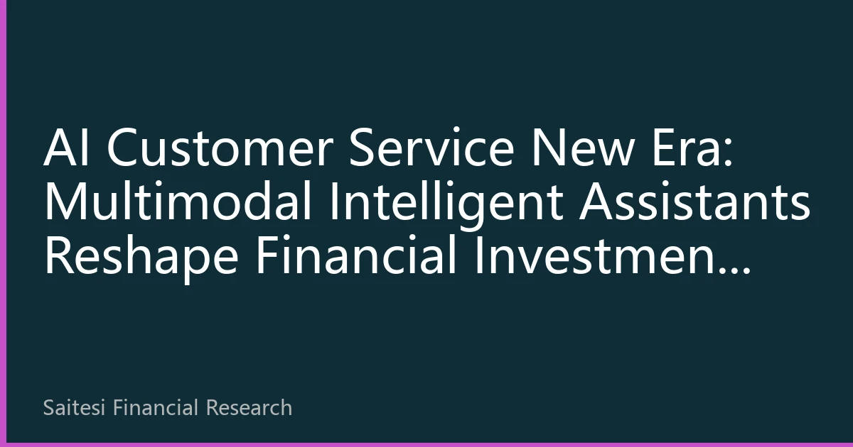 AI Customer Service New Era: Multimodal Intelligent Assistants Reshape Financial Investment Consulting Experience