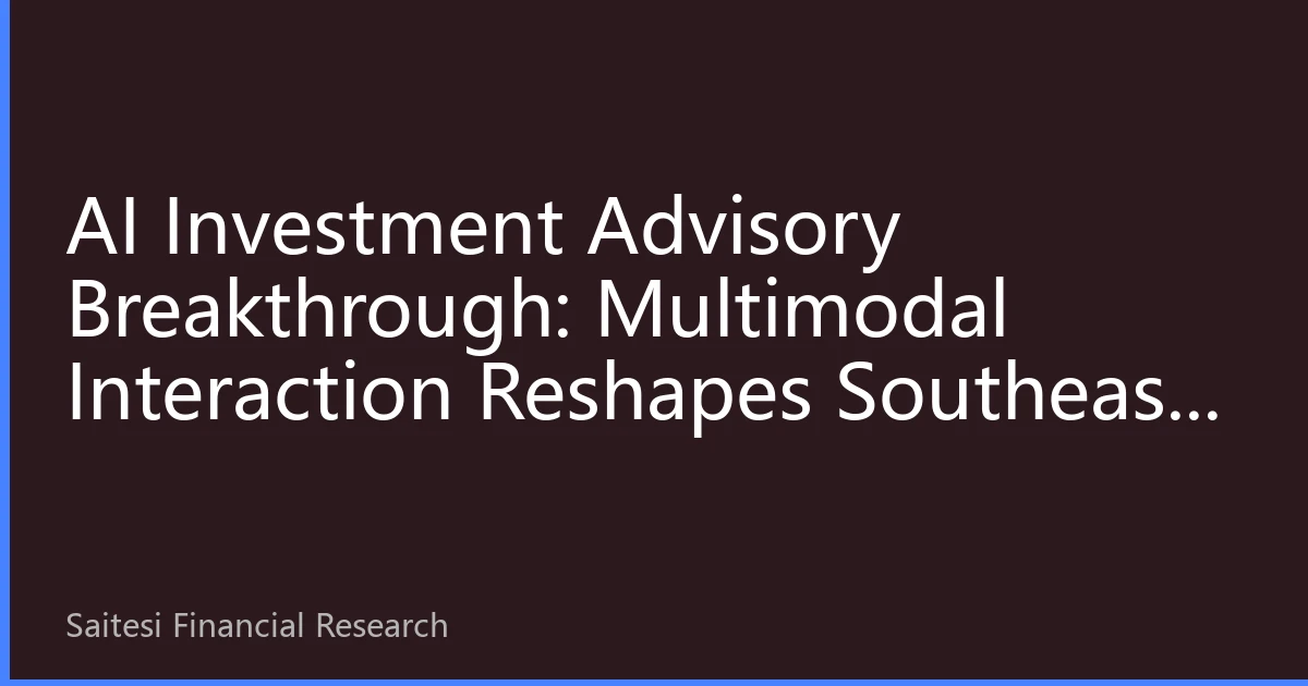 AI Investment Advisory Breakthrough: Multimodal Interaction Reshapes Southeast Asian Chinese Investment Consulting Experience