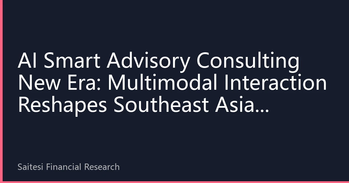 AI Smart Advisory Consulting New Era: Multimodal Interaction Reshapes Southeast Asian Chinese Financial Experience
