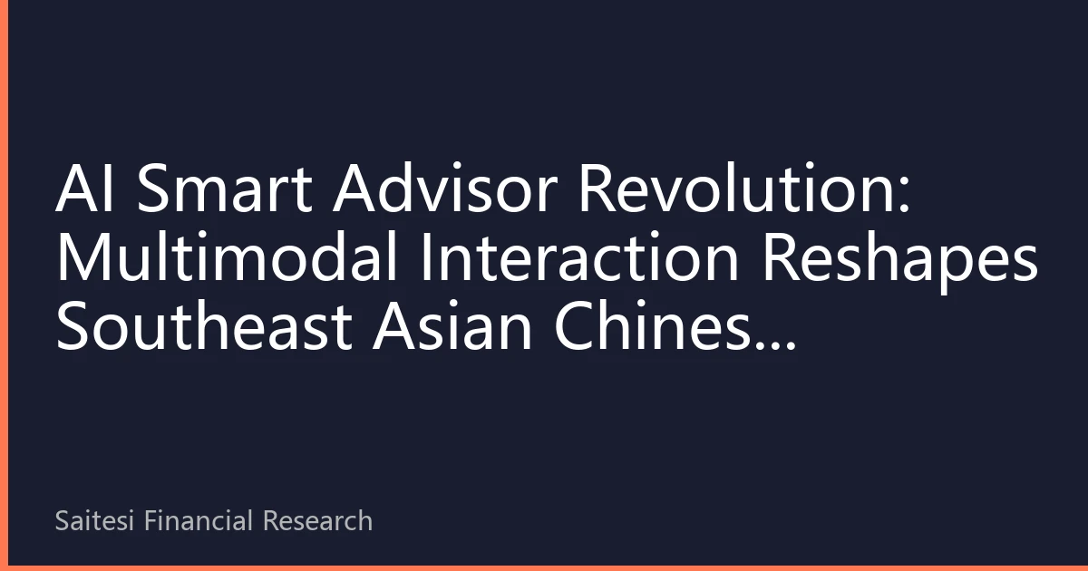 AI Smart Advisor Revolution: Multimodal Interaction Reshapes Southeast Asian Chinese Financial Experience