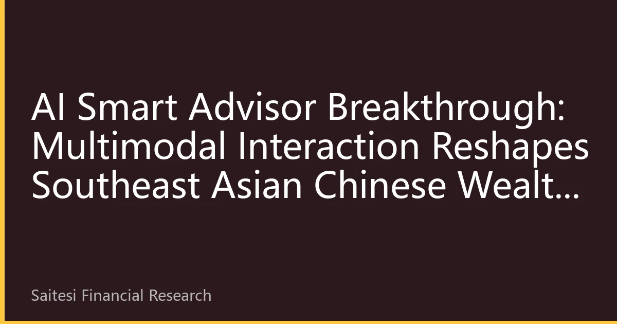 AI Smart Advisor Breakthrough: Multimodal Interaction Reshapes Southeast Asian Chinese Wealth Management Experience
