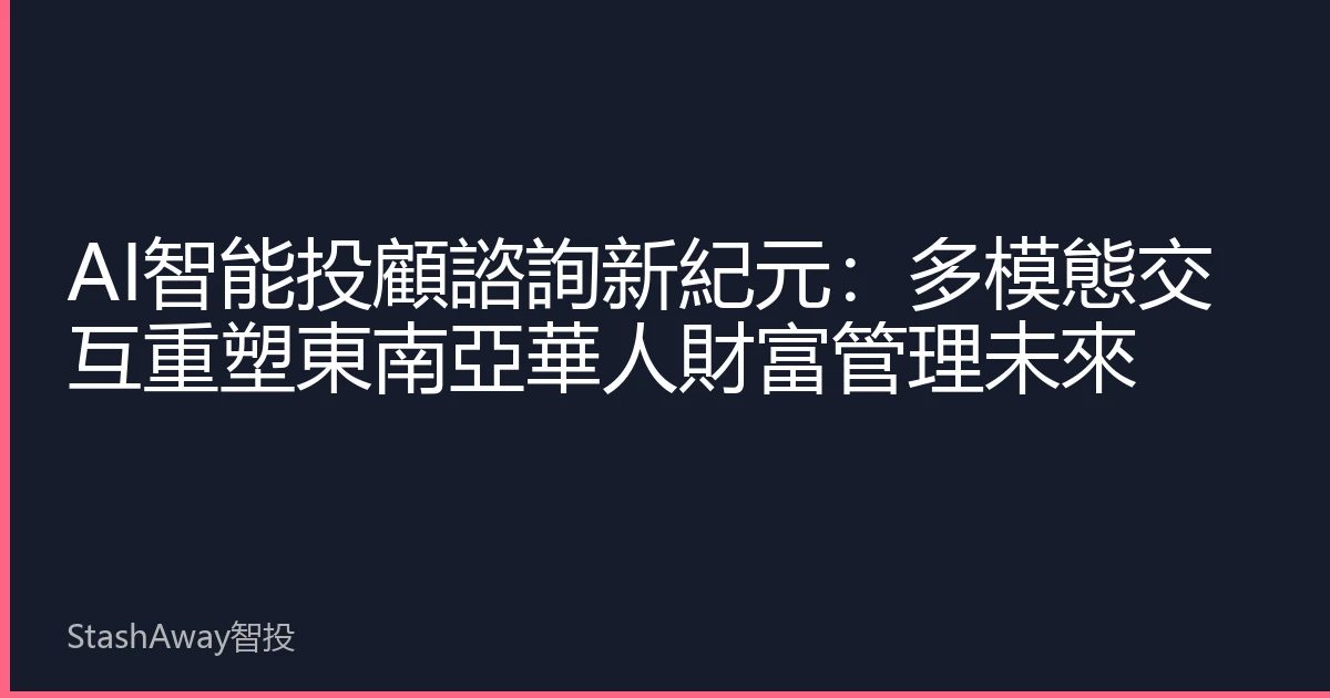 AI智能投顧諮詢新紀元：多模態交互重塑東南亞華人財富管理未來