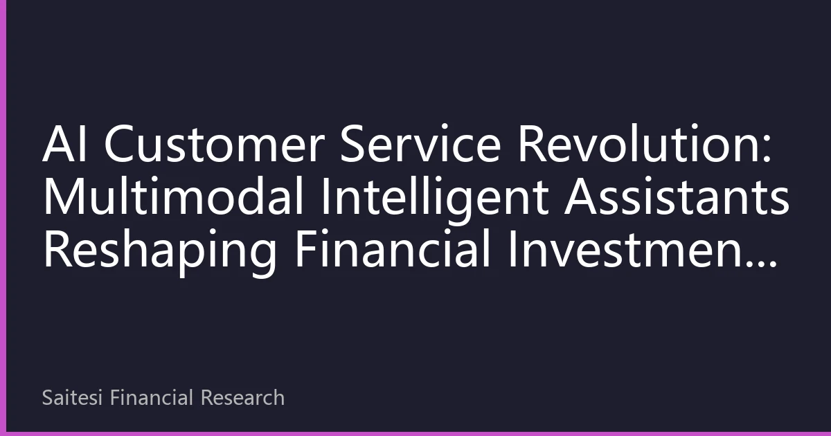 AI Customer Service Revolution: Multimodal Intelligent Assistants Reshaping Financial Investment Consulting Experience