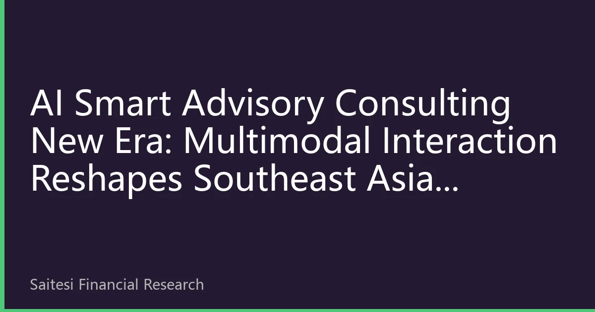 AI Smart Advisory Consulting New Era: Multimodal Interaction Reshapes Southeast Asian Chinese Wealth Management Experience
