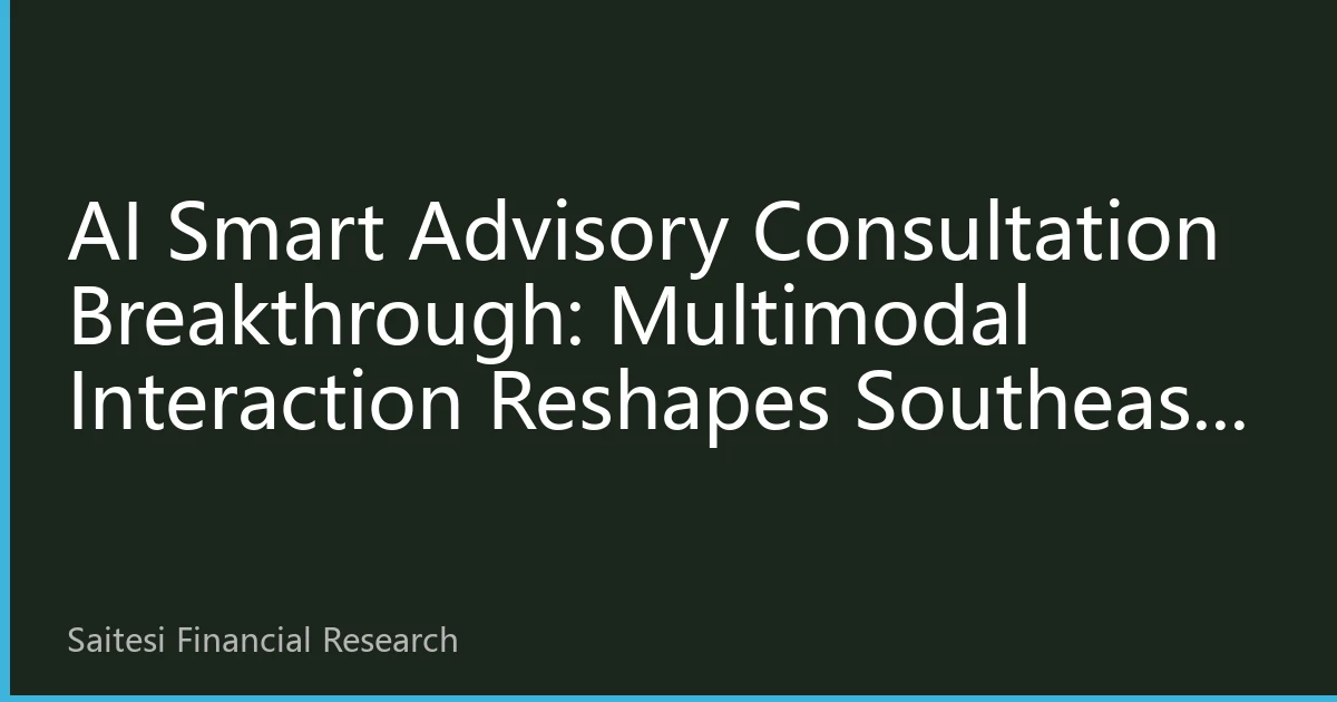 AI Smart Advisory Consultation Breakthrough: Multimodal Interaction Reshapes Southeast Asian Chinese Wealth Management Experience